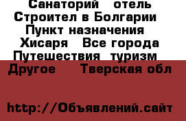 Санаторий - отель Строител в Болгарии › Пункт назначения ­ Хисаря - Все города Путешествия, туризм » Другое   . Тверская обл.